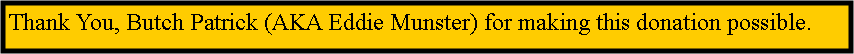 Text Box: Thank You, Butch Patrick (AKA Eddie Munster) for making this donation possible.